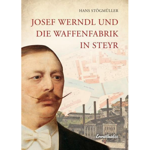Hans Stögmüller - Josef Werndl und die Waffenfabrik in Steyr