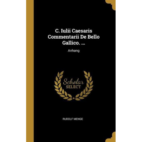 Rudolf Menge - C. Iulii Caesaris Commentarii De Bello Gallico. ...