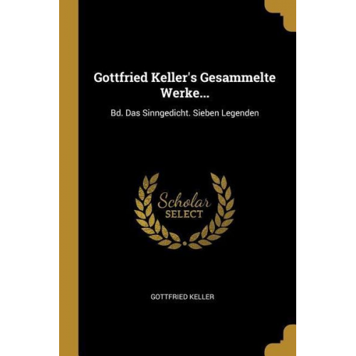 Gottfried Keller - Gottfried Keller's Gesammelte Werke...: Bd. Das Sinngedicht. Sieben Legenden