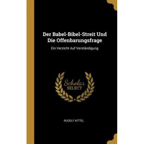 Rudolf Kittel - Der Babel-Bibel-Streit Und Die Offenbarungsfrage