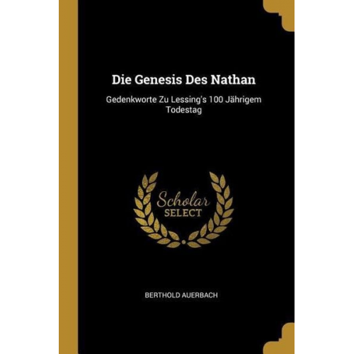 Berthold Auerbach - Die Genesis Des Nathan: Gedenkworte Zu Lessing's 100 Jährigem Todestag