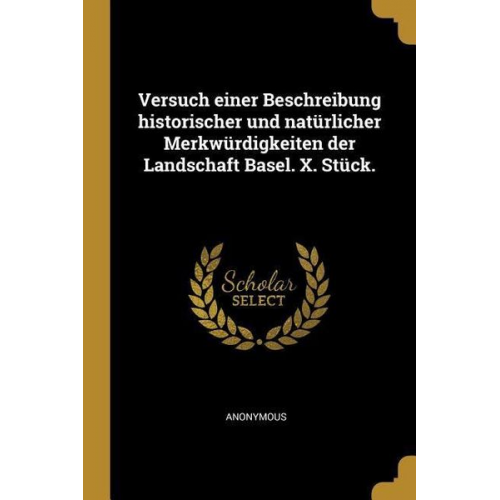 Versuch Einer Beschreibung Historischer Und Natürlicher Merkwürdigkeiten Der Landschaft Basel. X. Stück.
