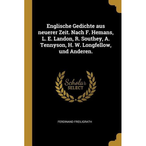 Ferdinand Freiligrath - Englische Gedichte Aus Neuerer Zeit. Nach F. Hemans, L. E. Landon, R. Southey, A. Tennyson, H. W. Longfellow, Und Anderen.