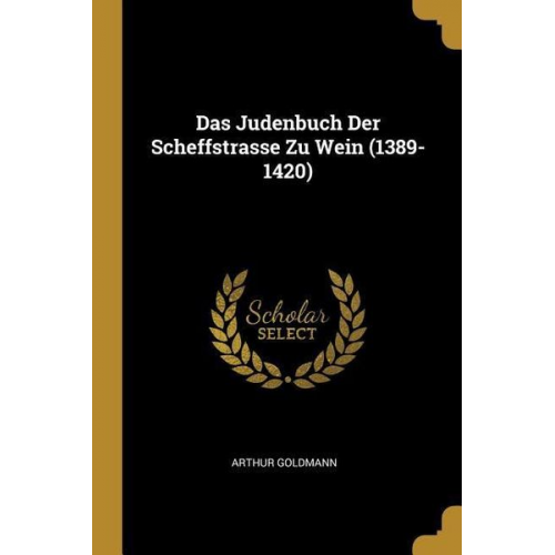 Arthur Goldmann - Das Judenbuch Der Scheffstrasse Zu Wein (1389-1420)