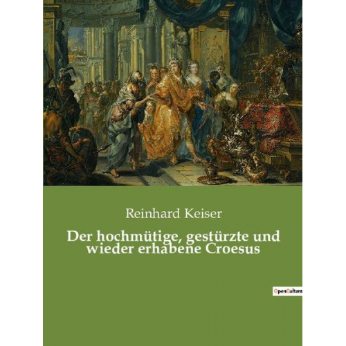 Reinhard Keiser - Der hochmütige, gestürzte und wieder erhabene Croesus