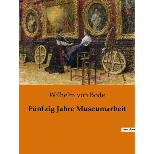 Wilhelm Bode - Fünfzig Jahre Museumarbeit