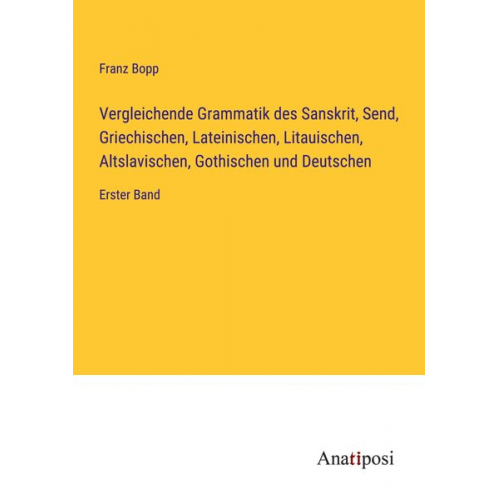 Franz Bopp - Vergleichende Grammatik des Sanskrit, Send, Griechischen, Lateinischen, Litauischen, Altslavischen, Gothischen und Deutschen