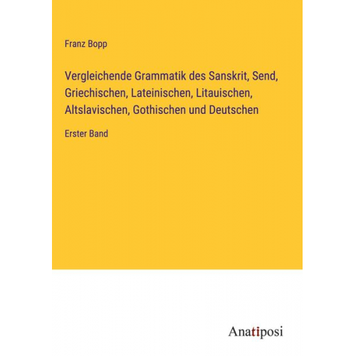 Franz Bopp - Vergleichende Grammatik des Sanskrit, Send, Griechischen, Lateinischen, Litauischen, Altslavischen, Gothischen und Deutschen