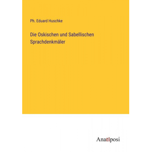 Ph. Eduard Huschke - Die Oskischen und Sabellischen Sprachdenkmäler