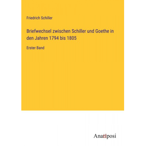 Friedrich Schiller - Briefwechsel zwischen Schiller und Goethe in den Jahren 1794 bis 1805