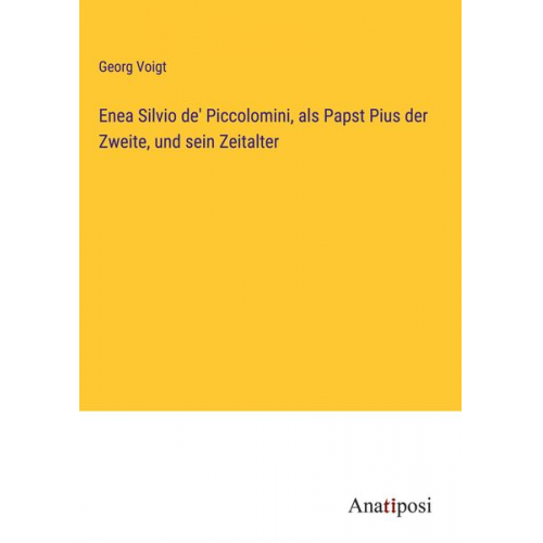 Georg Voigt - Enea Silvio de' Piccolomini, als Papst Pius der Zweite, und sein Zeitalter