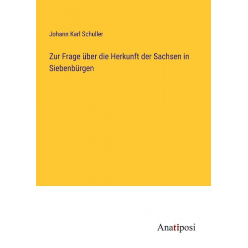 Johann Karl Schuller - Zur Frage über die Herkunft der Sachsen in Siebenbürgen