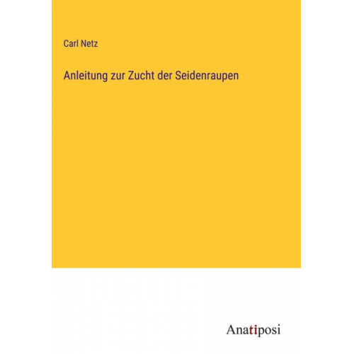 Carl Netz - Anleitung zur Zucht der Seidenraupen