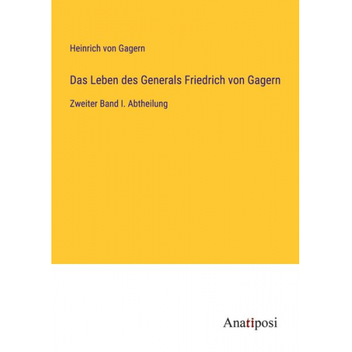 Heinrich Gagern - Das Leben des Generals Friedrich von Gagern