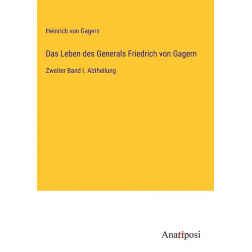 Heinrich Gagern - Das Leben des Generals Friedrich von Gagern