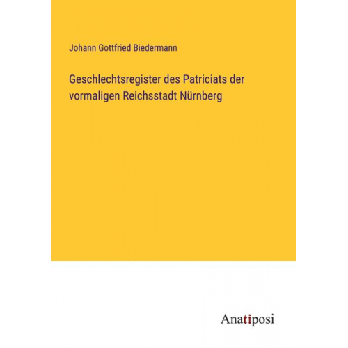 Johann Gottfried Biedermann - Geschlechtsregister des Patriciats der vormaligen Reichsstadt Nürnberg