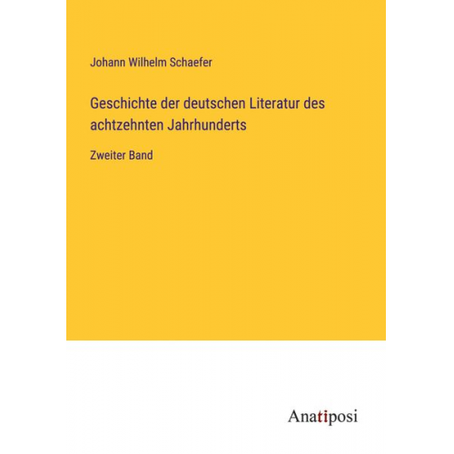 Johann Wilhelm Schaefer - Geschichte der deutschen Literatur des achtzehnten Jahrhunderts