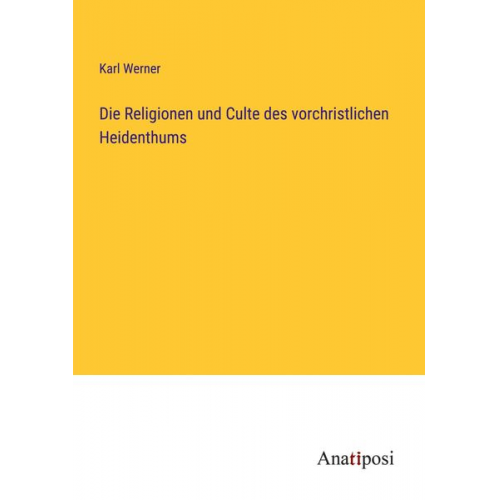 Karl Werner - Die Religionen und Culte des vorchristlichen Heidenthums