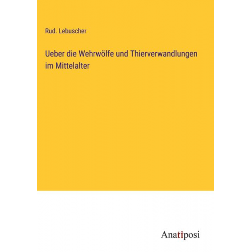 Rud. Lebuscher - Ueber die Wehrwölfe und Thierverwandlungen im Mittelalter