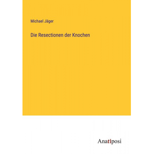Michael Jäger - Die Resectionen der Knochen
