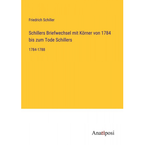 Friedrich Schiller - Schillers Briefwechsel mit Körner von 1784 bis zum Tode Schillers