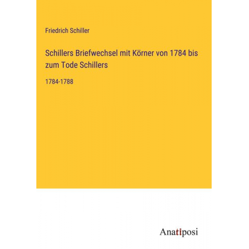 Friedrich Schiller - Schillers Briefwechsel mit Körner von 1784 bis zum Tode Schillers