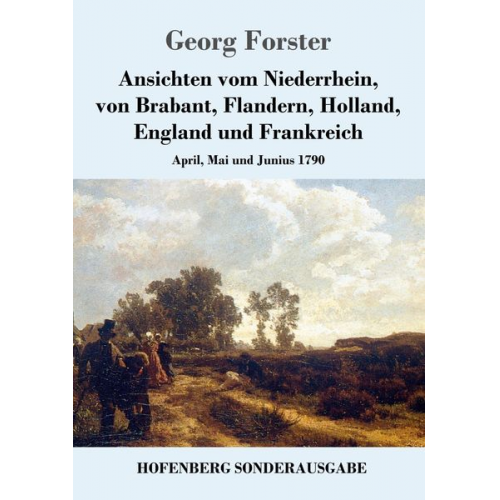 Georg Forster - Ansichten vom Niederrhein, von Brabant, Flandern, Holland, England und Frankreich