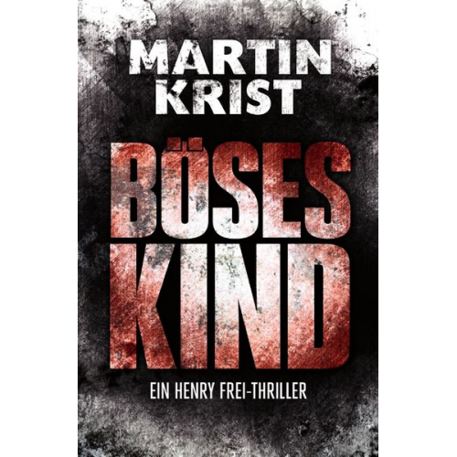 Martin Krist - Die Henry Frei-Thriller / Böses Kind