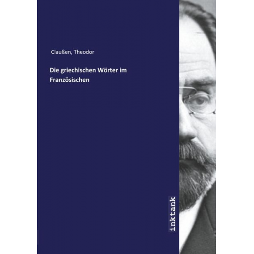 Theodor Claussen - Claußen, T: Die griechischen Wo¨rter im Franzo¨sischen