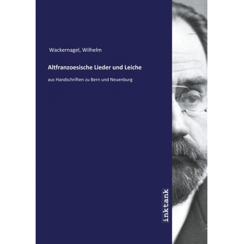 Wilhelm Wackernagel - Wackernagel, W: Altfranzoesische Lieder und Leiche