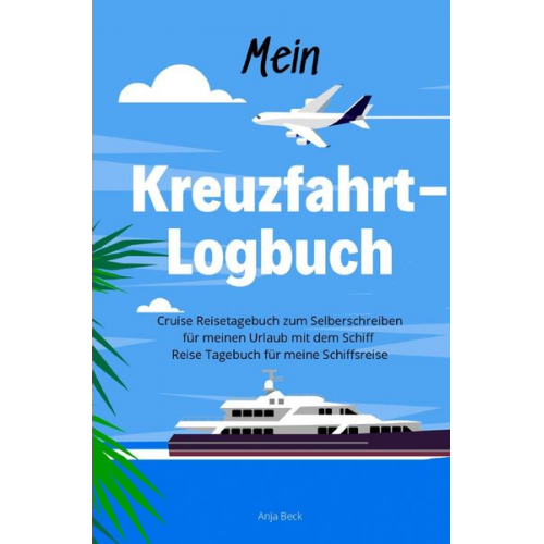 Anja Beck - Mein Kreuzfahrt-Logbuch Cruise Reisetagebuch zum Selberschreiben für meinen Urlaub mit dem Schiff Reise Tagebuch für meine Schiffsreise