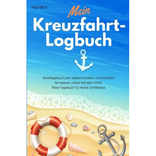 Anja Beck - Mein Kreuzfahrt-Logbuch Reisetagebuch zum Selberschreiben und Ausfüllen für meinen Urlaub mit dem Schiff Reise Tagebuch für meine Schiffsreise