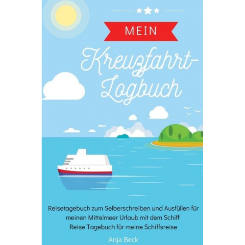 Anja Beck - Mein Kreuzfahrt-Logbuch Reisetagebuch zum Selberschreiben und Ausfüllen für meinen Mittelmeer Urlaub mit dem Schiff Reise Tagebuch für meine Schiffsre