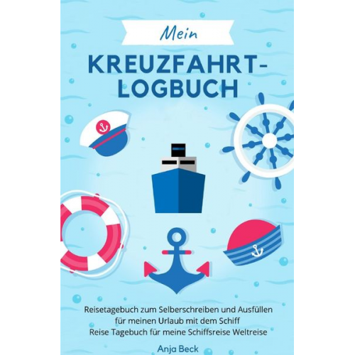 Anja Beck - Mein Kreuzfahrt-Logbuch Reisetagebuch zum Selberschreiben und Ausfüllen für meinen Urlaub mit dem Schiff Reise Tagebuch für meine Schiffsreise Weltrei