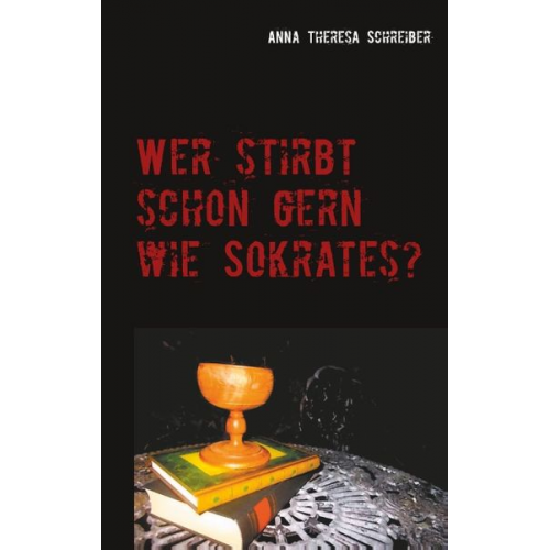 Anna Theresa Schreiber - Wer stirbt schon gern wie Sokrates?