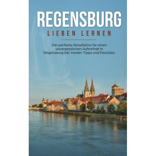 Emma Wallenstein - Regensburg lieben lernen: Der perfekte Reiseführer für einen unvergesslichen Aufenthalt in Regensburg inkl. Insider-Tipps und Packliste