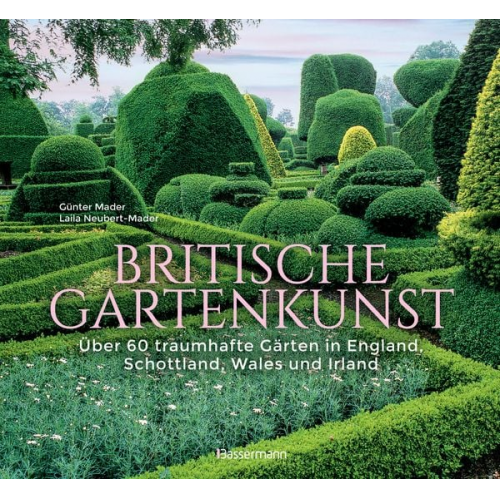 Günter Mader Laila G. Neubert-Mader - Britische Gartenkunst - Über 60 traumhafte Gärten in England, Schottland, Wales und Irland