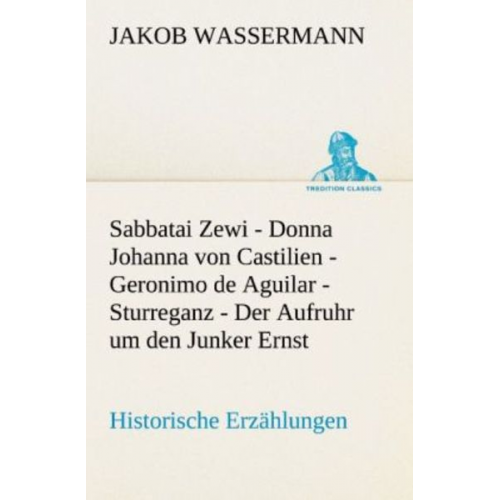 Jakob Wassermann - Sabbatai Zewi - Donna Johanna von Castilien - Geronimo de Aguilar - Sturreganz - Der Aufruhr um den Junker Ernst