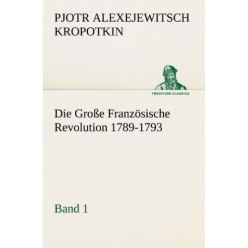 Pjotr Alexejewitsch Kropotkin - Die Große Französische Revolution 1789-1793 - Band 1