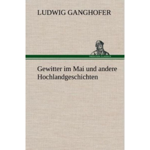 Ludwig Ganghofer - Gewitter im Mai und andere Hochlandgeschichten