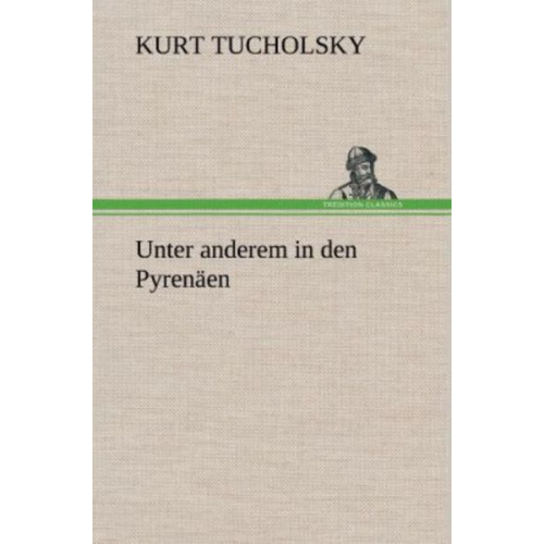 Kurt Tucholsky - Unter anderem in den Pyrenäen