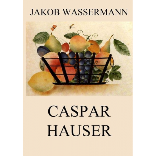 Jakob Wassermann - Caspar Hauser