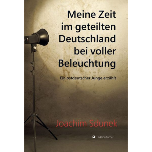 Joachim Sdunek - Meine Zeit im geteilten Deutschland bei voller Beleuchtung