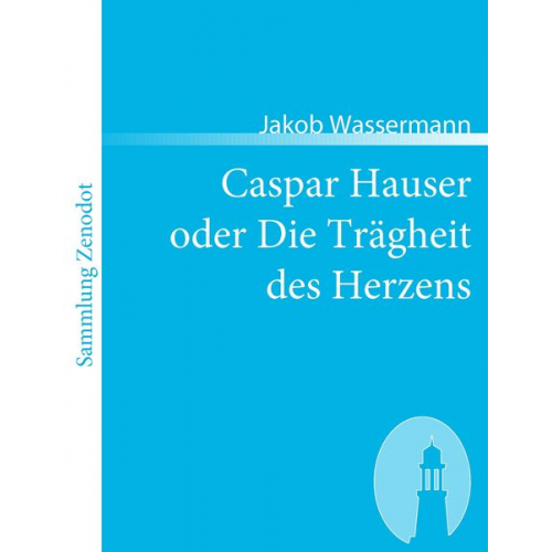 Jakob Wassermann - Caspar Hauser oder Die Trägheit des Herzens