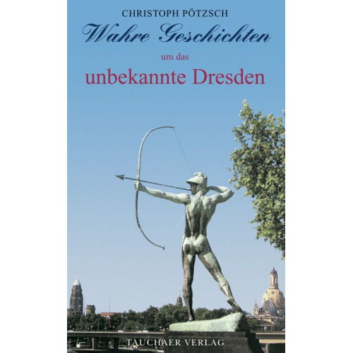 Christoph Pötzsch - Wahre Geschichten um das unbekannte Dresden
