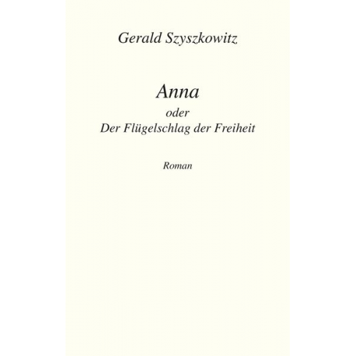 Gerald Szyszkowitz - Anna oder Der Flügelschlag der Freiheit