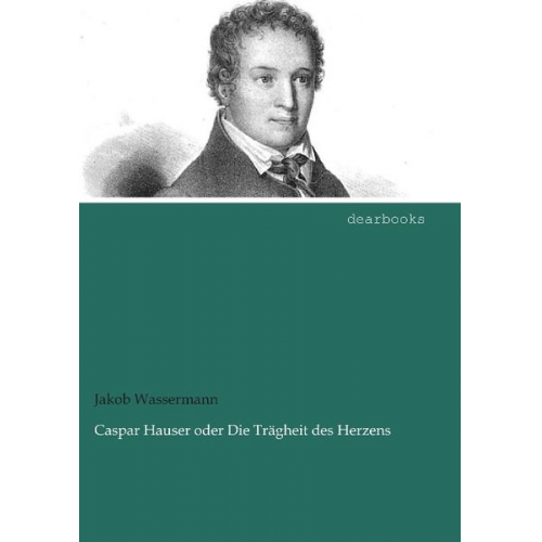 Jakob Wassermann - Caspar Hauser oder Die Trägheit des Herzens