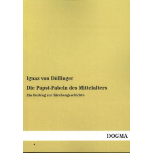 Ignaz Döllinger - Die Papst-Fabeln des Mittelalters