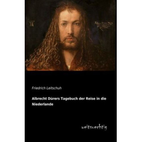 Friedrich Leitschuh - Albrecht Dürers Tagebuch der Reise in die Niederlande