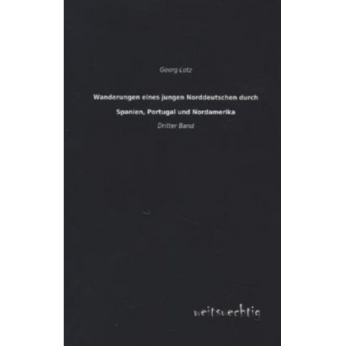 Georg Lotz - Wanderungen eines jungen Norddeutschen durch Spanien, Portugal und Nordamerika